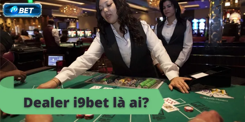Dealer i9bet – Tìm Hiểu Vai Trò và Sức Hấp Dẫn - CAVON
