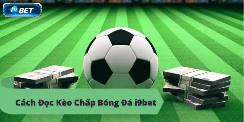 Kèo Chấp Bóng Đá i9bet – Hướng Dẫn Chi Tiết Và Bí Quyết - CAVON