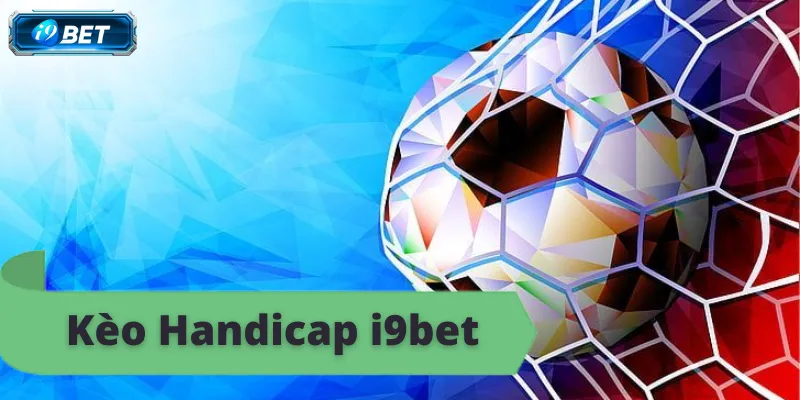Kèo Handicap i9bet - Hướng Dẫn Chi Tiết Và Kinh Nghiệm - CAVON