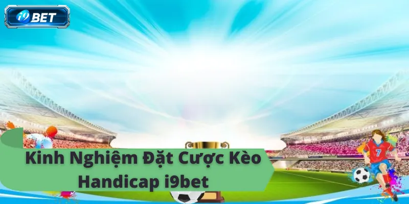 Kèo Handicap i9bet - Hướng Dẫn Chi Tiết Và Kinh Nghiệm - CAVON